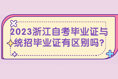 2023浙江自考畢業(yè)證與統(tǒng)招畢業(yè)證有區(qū)別嗎?.jpg 2023浙江自考畢業(yè)證與統(tǒng)招畢業(yè)證有區(qū)別嗎?.jpg