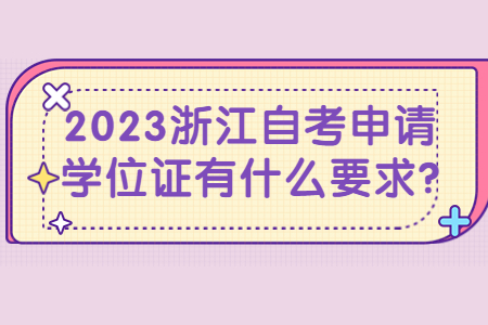 2023浙江自考申請學位證有什么要求?.jpg 2023浙江自考申請學位證有什么要求?.jpg