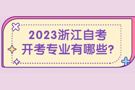 2023浙江自考開考專業(yè)有哪些?.jpg 2023浙江自考開考專業(yè)有哪些?.jpg