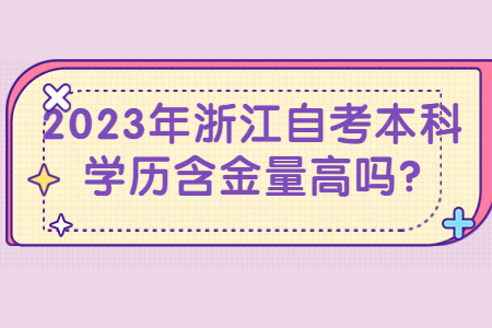 2023年浙江自考本科學(xué)歷含金量高嗎?.jpg 2023年浙江自考本科學(xué)歷含金量高嗎?.jpg