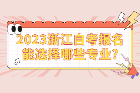 2023浙江自考報名能選擇哪些專業?.jpg 2023浙江自考報名能選擇哪些專業?.jpg