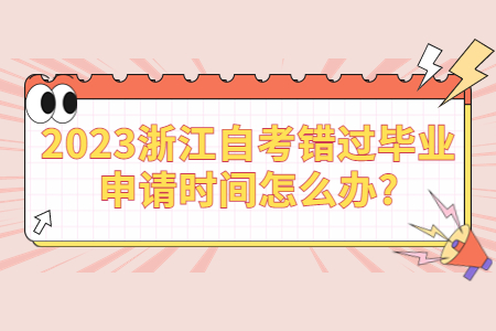 2023浙江自考錯過畢業申請時間怎么辦?.jpg