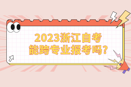 2023浙江自考能跨專業報考嗎?.jpg