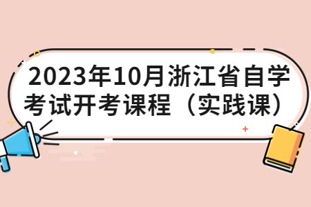 2023年10月浙江省自學(xué)考試開考課程（實(shí)踐課）.jpg