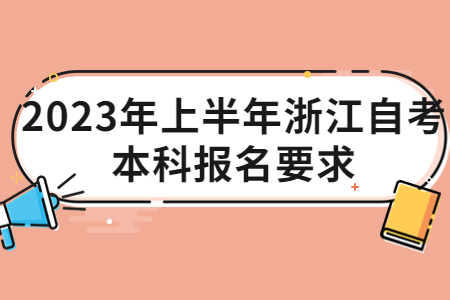 2023年上半年浙江自考本科報名要求.jpg