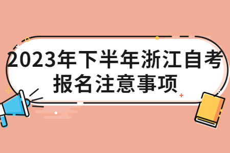 2023年下半年浙江自考報名注意事項.jpg
