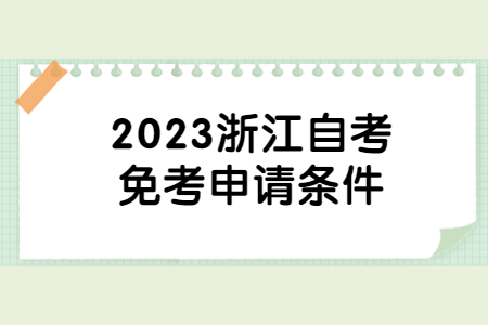 2023浙江自考免考申請條件.jpg 2023浙江自考免考申請條件.jpg