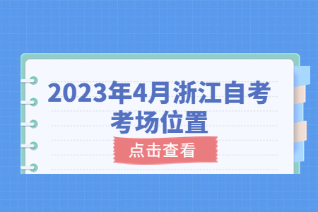 2023年4月浙江自考考場位置.jpg