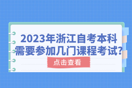 2023年浙江自考本科需要參加幾門課程考試?.jpg