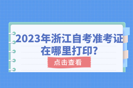 2023年浙江自考準考證在哪里打印?.jpg 2023年浙江自考準考證在哪里打印?.jpg