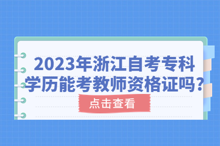 2023年浙江自考專科學歷能考教師資格證嗎?.jpg