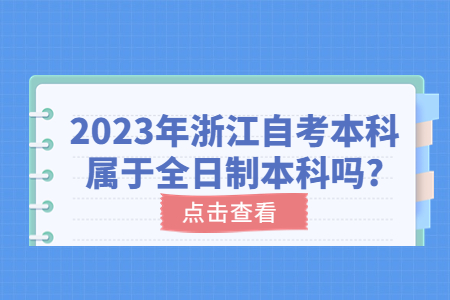 2023年浙江自考本科屬于全日制本科嗎?.jpg 2023年浙江自考本科屬于全日制本科嗎?.jpg
