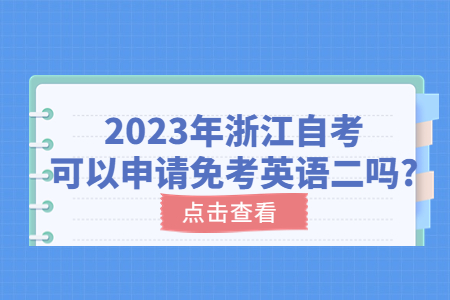 2023年浙江自考可以申請免考英語二嗎?.jpg