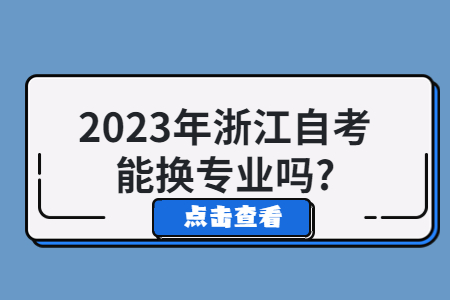 2023年浙江自考能換專業嗎?.jpg