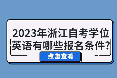 2023年浙江自考學位英語有哪些報名條件?.jpg 2023年浙江自考學位英語有哪些報名條件?.jpg
