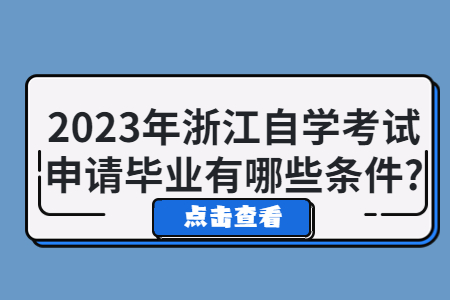 2023年浙江自學考試申請畢業有哪些條件?.jpg 2023年浙江自學考試申請畢業有哪些條件?.jpg