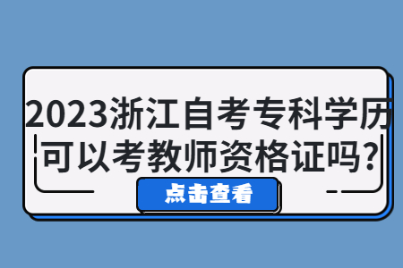 2023浙江自考專科學歷可以考教師資格證嗎?.jpg 2023浙江自考專科學歷可以考教師資格證嗎?.jpg