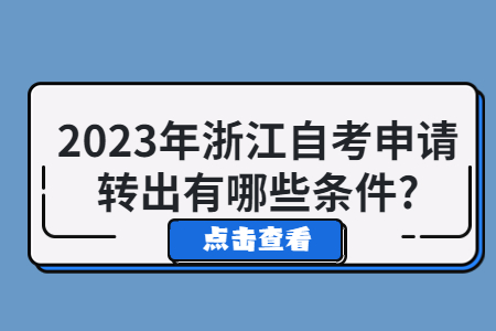 2023年浙江自考申請(qǐng)轉(zhuǎn)出有哪些條件?.jpg 2023年浙江自考申請(qǐng)轉(zhuǎn)出有哪些條件?.jpg