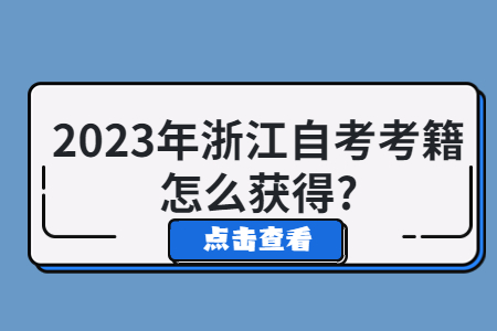 2023年浙江自考考籍怎么獲得?.jpg 2023年浙江自考考籍怎么獲得?.jpg