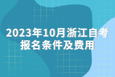 2023年10月浙江自考報名條件及費用.jpg