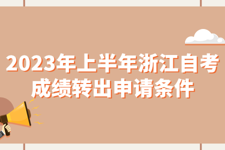 2023年上半年浙江自考成績轉出申請條件.jpg