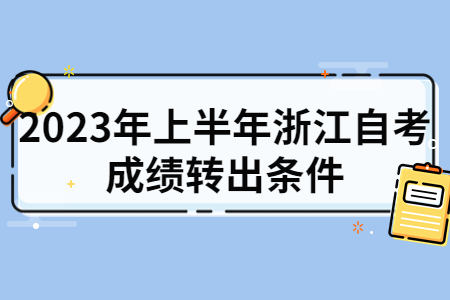 2023年上半年浙江自考成績轉出條件.jpg