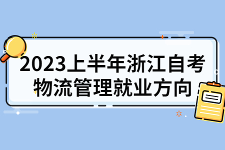 2023上半年浙江自考物流管理就業方向.jpg 2023上半年浙江自考物流管理就業方向.jpg