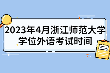 2023年4月浙江師范大學(xué)學(xué)位外語考試時間.jpg