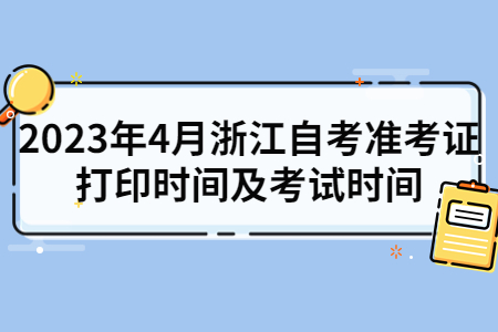 2023年4月浙江自考準考證打印時間及考試時間.jpg