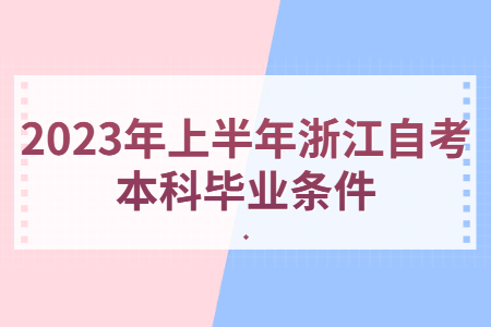 2023年上半年浙江自考本科畢業(yè)條件.jpg