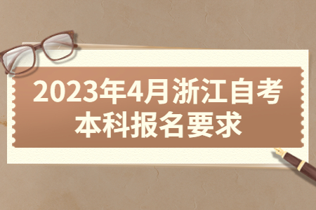 2023年4月浙江自考本科報(bào)名要求.jpg