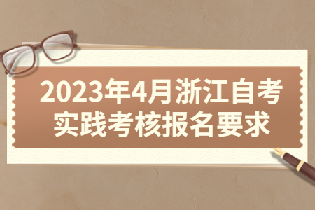 2023年4月浙江自考實踐考核報名要求.jpg 2023年4月浙江自考實踐考核報名要求.jpg