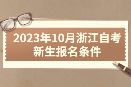 2023年10月浙江自考新生報名條件.jpg 2023年10月浙江自考新生報名條件.jpg