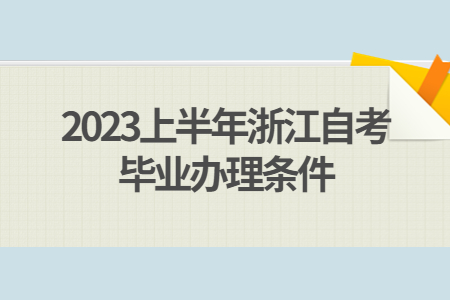 2023上半年浙江自考畢業(yè)辦理?xiàng)l件.jpg