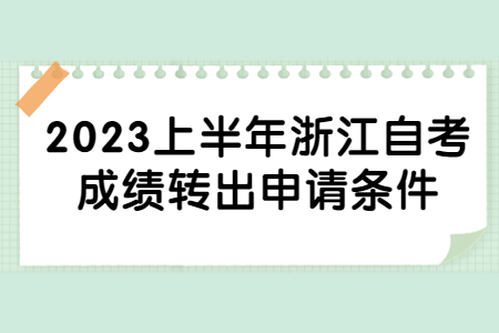 2023上半年浙江自考成績轉(zhuǎn)出申請條件.jpg