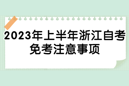 2023年上半年浙江自考免考注意事項(xiàng).jpg 2023年上半年浙江自考免考注意事項(xiàng).jpg