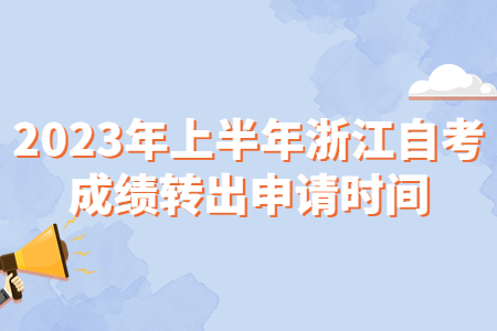 2023年上半年浙江自考成績轉(zhuǎn)出申請時間.jpg