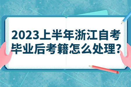 2023上半年浙江自考畢業后考籍怎么處理?.jpg