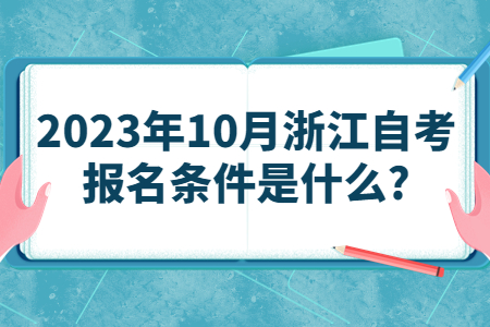 2023年10月浙江自考報名條件是什么?.jpg 2023年10月浙江自考報名條件是什么?.jpg