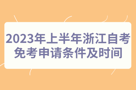 2023年上半年浙江自考免考申請條件及時(shí)間.jpg