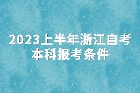 2023上半年浙江自考本科報考條件.jpg