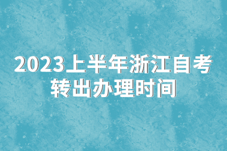 2023上半年浙江自考轉出辦理時間.jpg