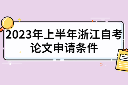 2023年上半年浙江自考論文申請條件.jpg