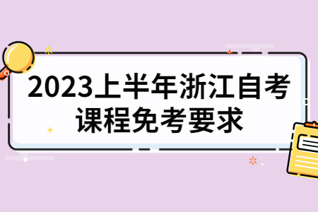 2023上半年浙江自考課程免考要求.jpg