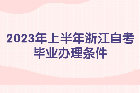 2023年上半年浙江自考畢業辦理條件.jpg 2023年上半年浙江自考畢業辦理條件.jpg