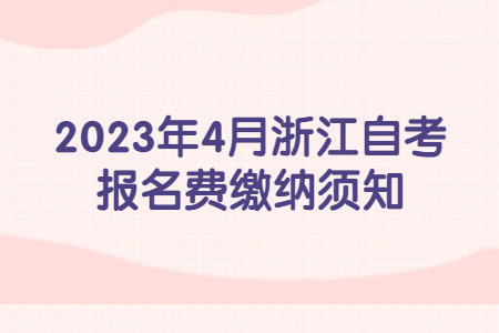 2023年4月浙江自考報(bào)名費(fèi)繳納須知.jpg