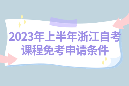 2023年上半年浙江自考課程免考申請條件.jpg