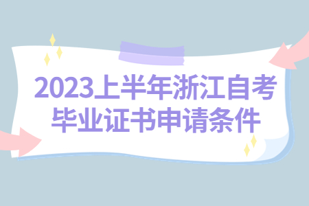 2023上半年浙江自考畢業證書申請條件.jpg