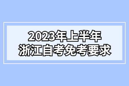 2023年上半年浙江自考免考要求.jpg 2023年上半年浙江自考免考要求.jpg