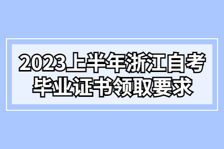 2023上半年浙江自考畢業證書領取要求.jpg